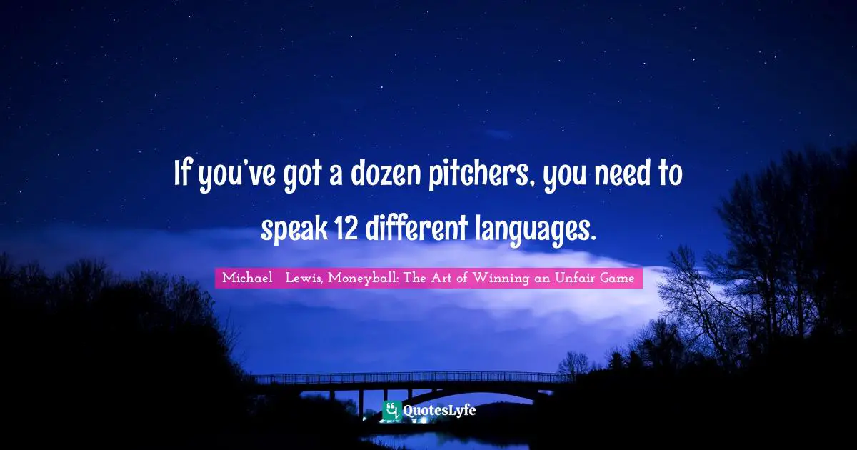 Michael   Lewis Quotes: "If you’ve got a dozen pitchers, you need to speak 12 different languages."
