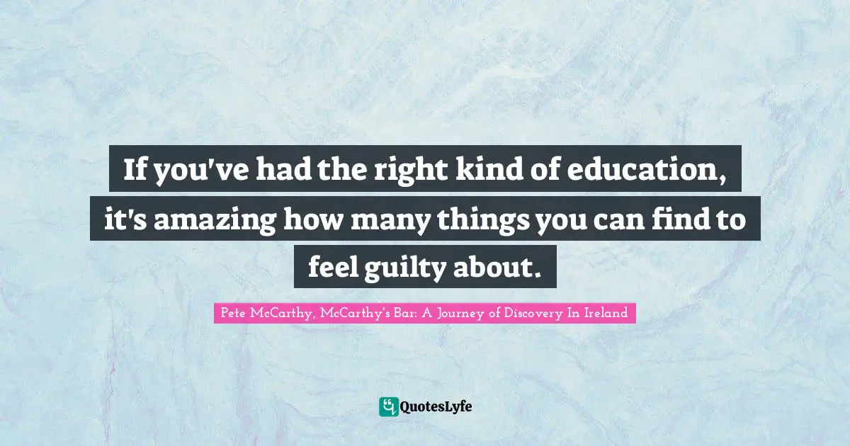 If you've had the right kind of education, it's amazing how many things you can find to feel guilty about.