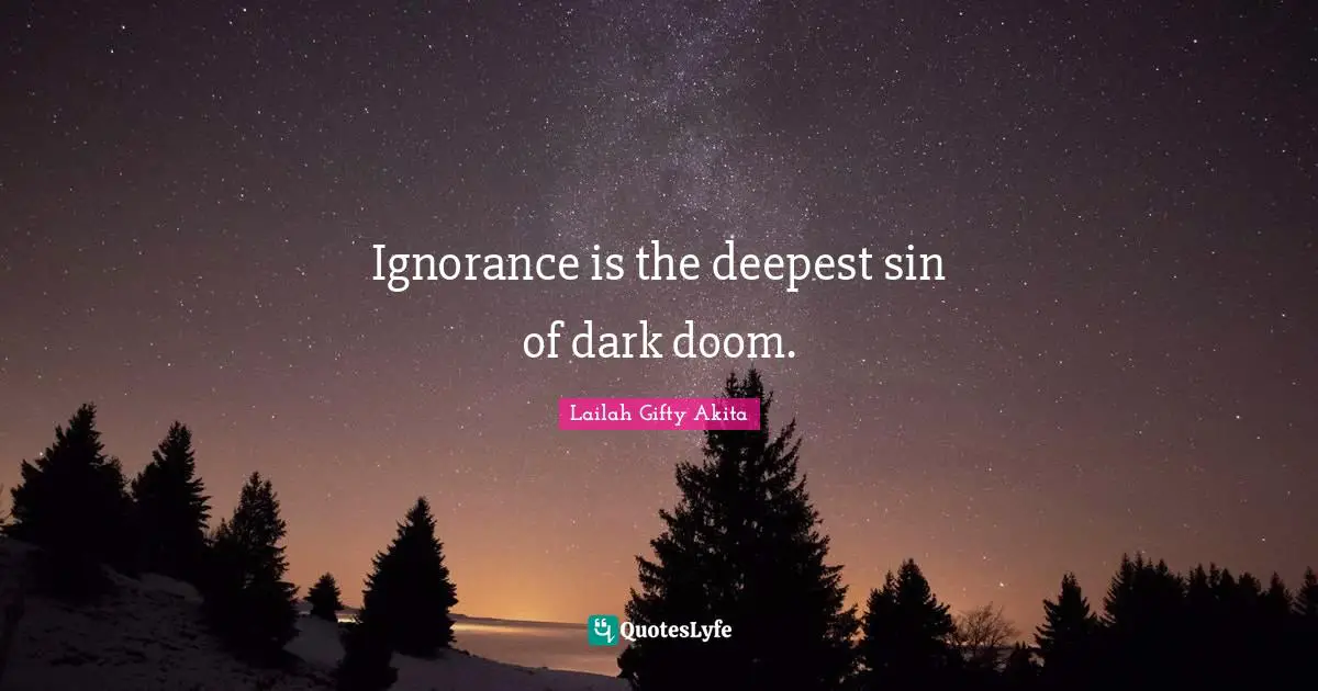 Ignorance is the deepest sin of dark doom.