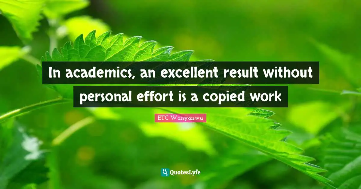 ETC Wanyanwu Quotes: In academics, an excellent result without personal effort is a copied work