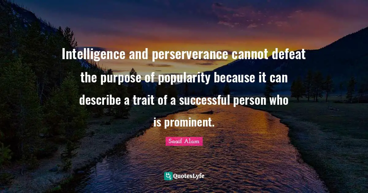 Intelligence and perserverance cannot defeat the purpose of popularity because it can describe a trait of a successful person who is prominent.