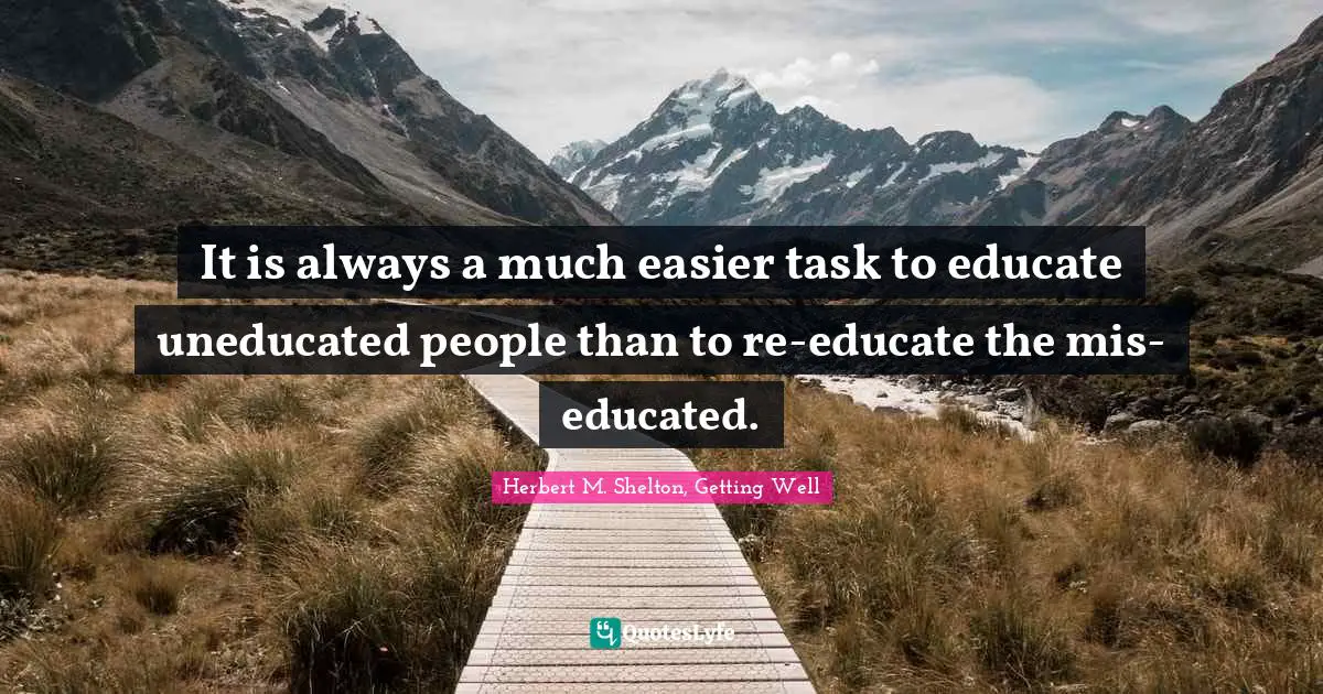 Propaganda Quotes: "It is always a much easier task to educate uneducated people than to re-educate the mis-educated."