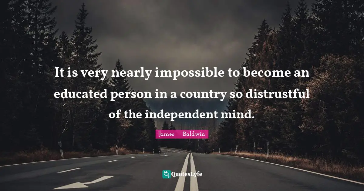 Freedom Of Thought Quotes: "It is very nearly impossible to become an educated person in a country so distrustful of the independent mind."