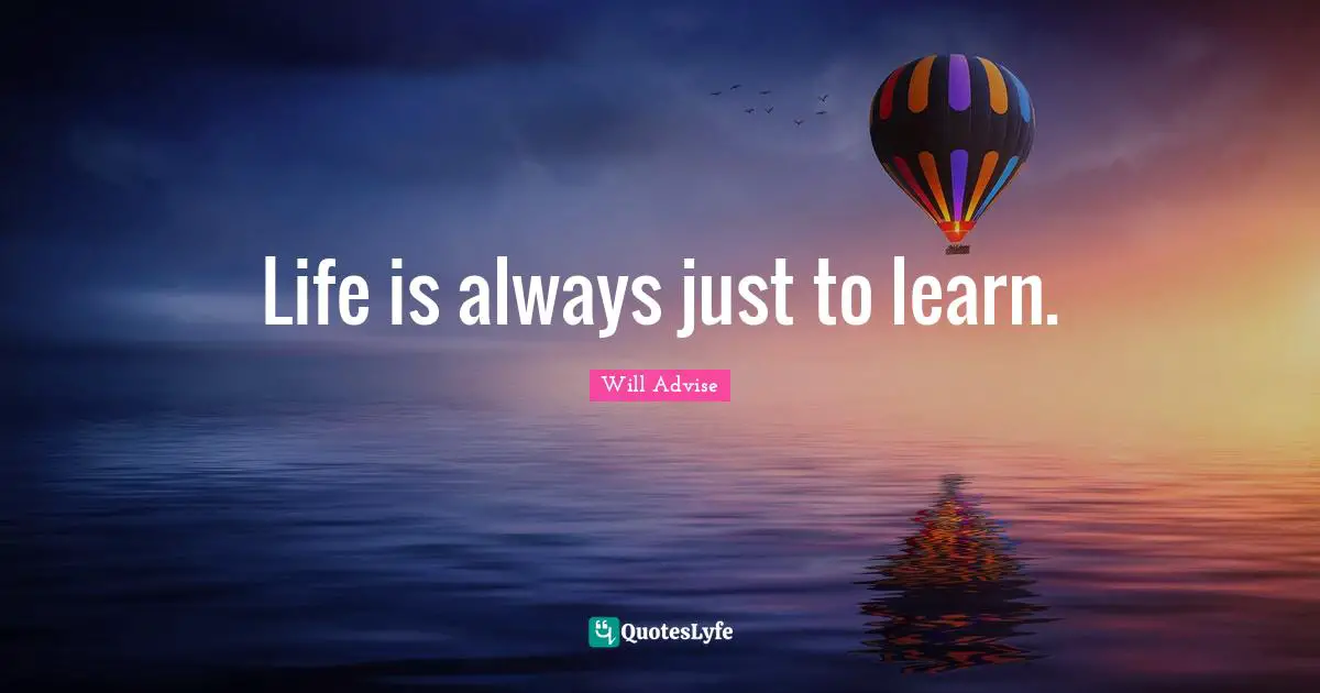 Life is always just to learn.