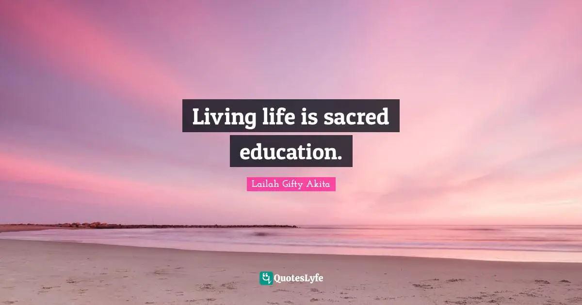 Living life is sacred education.