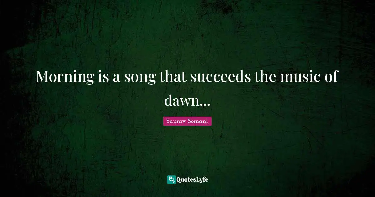 Morning is a song that succeeds the music of dawn...