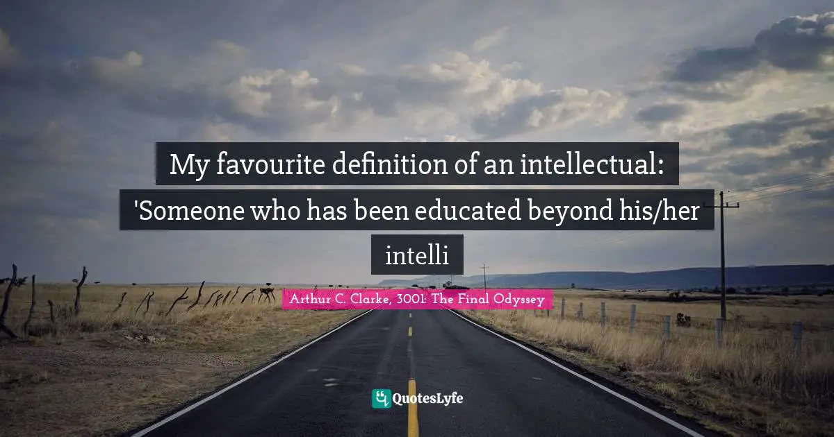 My favourite definition of an intellectual: 'Someone who has been educated beyond his/her intelli