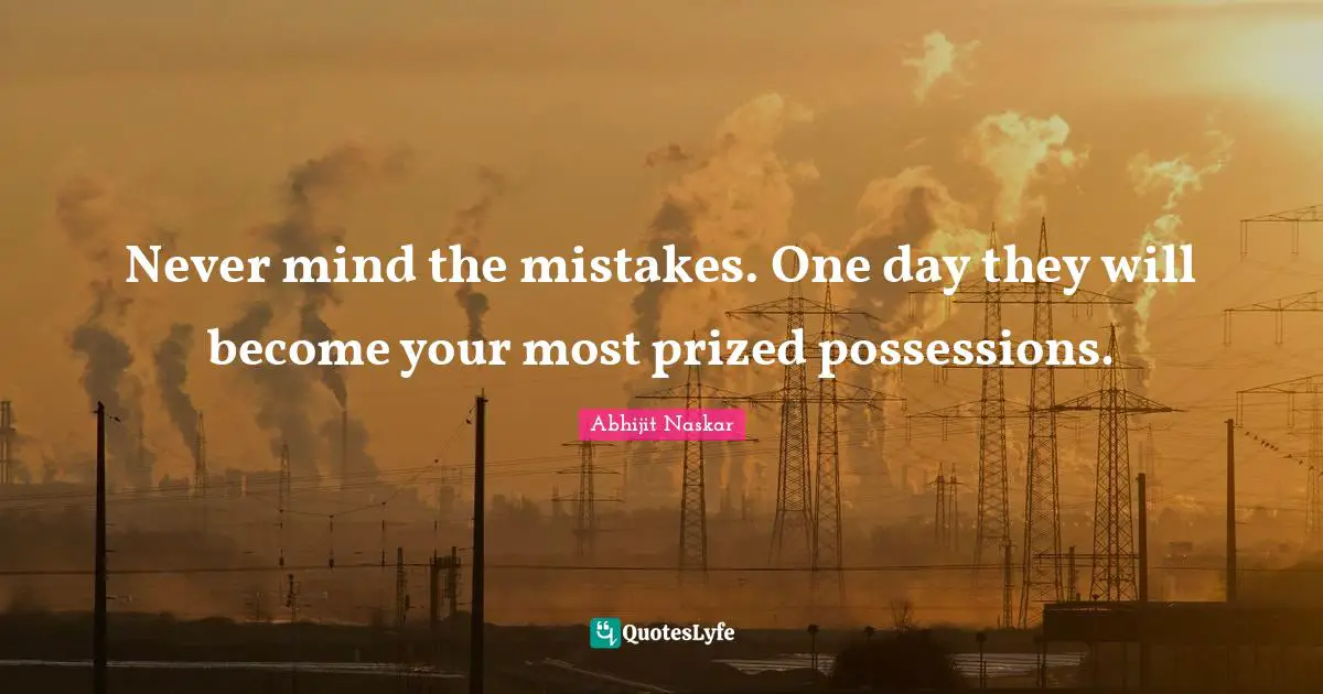 Leadership Characteristics Quotes: "Never mind the mistakes. One day they will become your most prized possessions."
