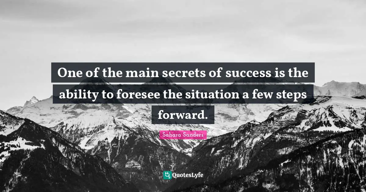 One of the main secrets of success is the ability to foresee the situation a few steps forward.
