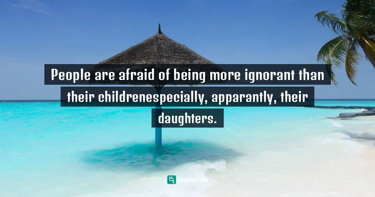 People are afraid of being more ignorant than their children―especially, apparantly, their daughters.