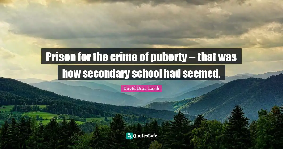 David Brin Quotes: "Prison for the crime of puberty -- that was how secondary school had seemed."