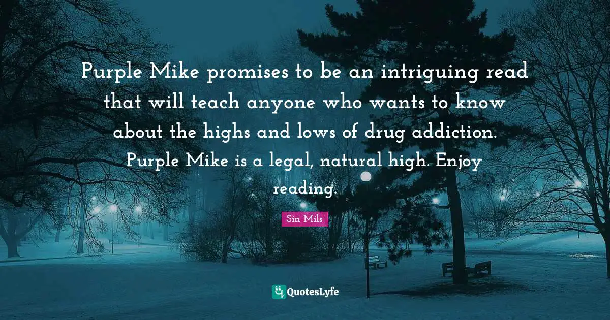 Purple Mike promises to be an intriguing read that will teach anyone who wants to know about the highs and lows of drug addiction. Purple Mike is a legal, natural high. Enjoy reading.