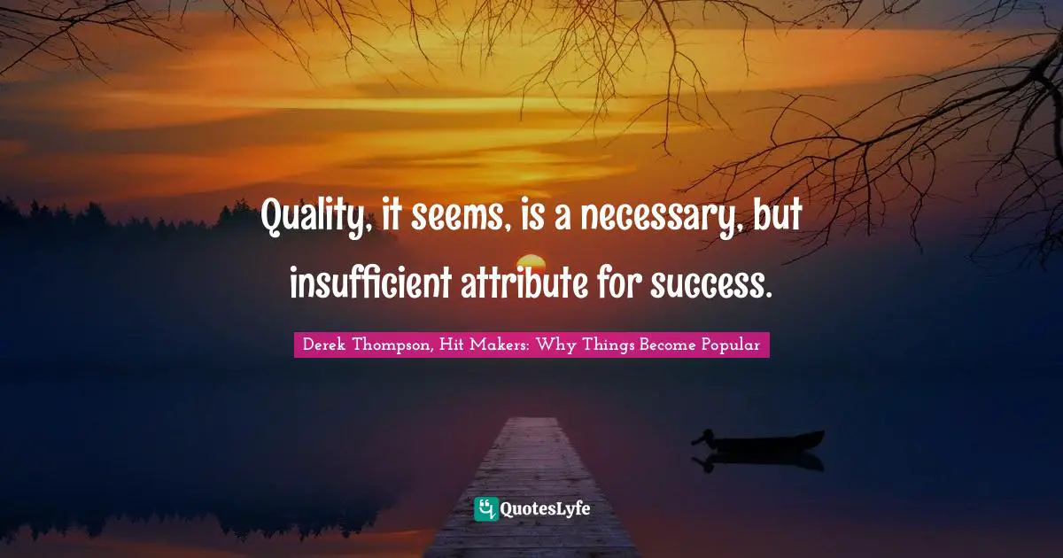 Quality, it seems, is a necessary, but insufficient attribute for success.