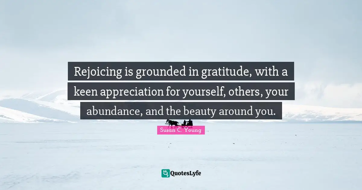 Thrive In Times Of Change Quotes: "Rejoicing is grounded in gratitude, with a keen appreciation for yourself, others, your abundance, and the beauty around you."