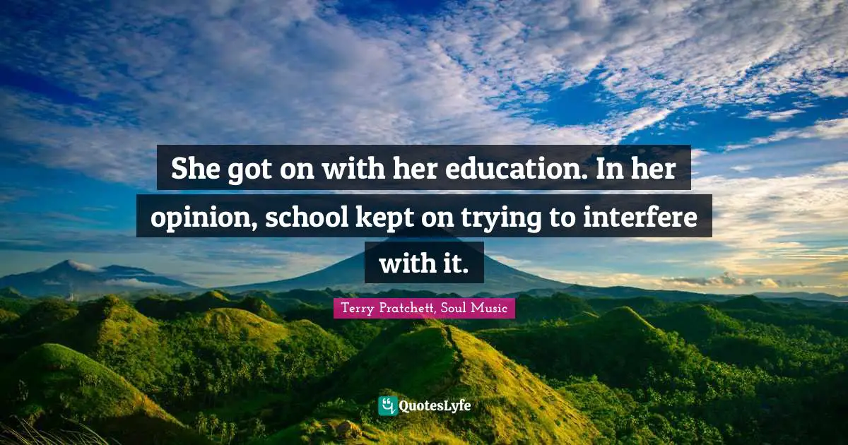 She got on with her education. In her opinion, school kept on trying to interfere with it.