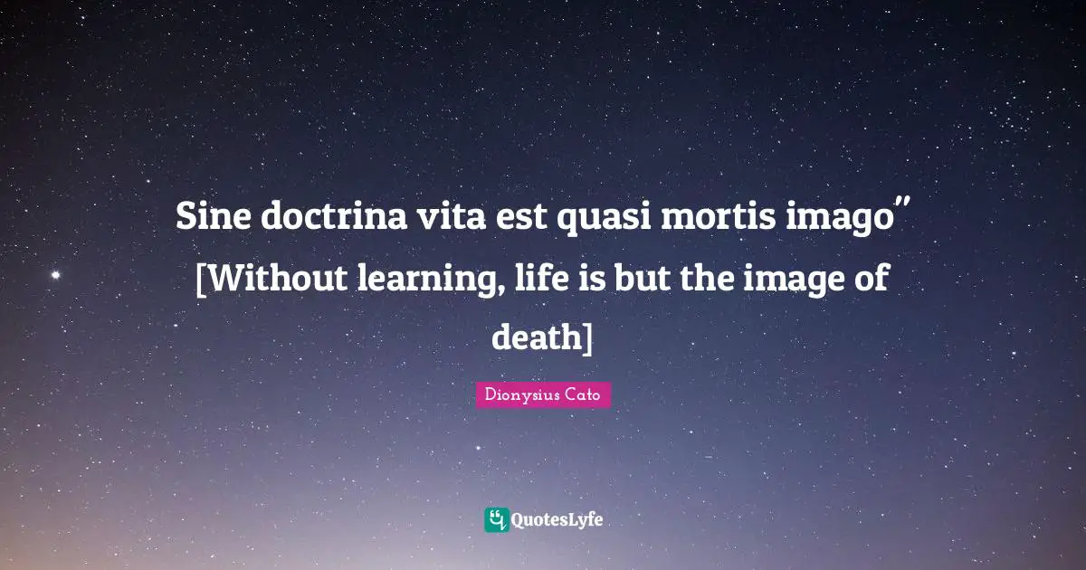 Sine doctrina vita est quasi mortis imago" [Without learning, life is but the image of death]