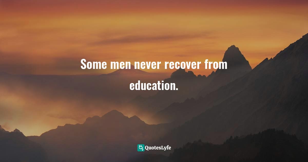 Some men never recover from education.