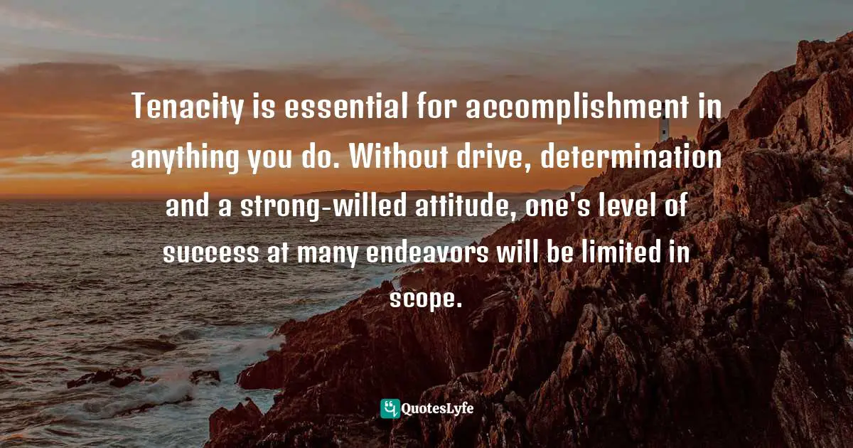 Gabriella Marigold Lindsay, Living F.I.T.: A 40-Day Guide To  Living Faithfully, Intentionally, And Tenaciously Quotes: "Tenacity is essential for accomplishment in anything you do. Without drive, determination and a strong-willed attitude, one's level of success at many endeavors will be limited in scope."