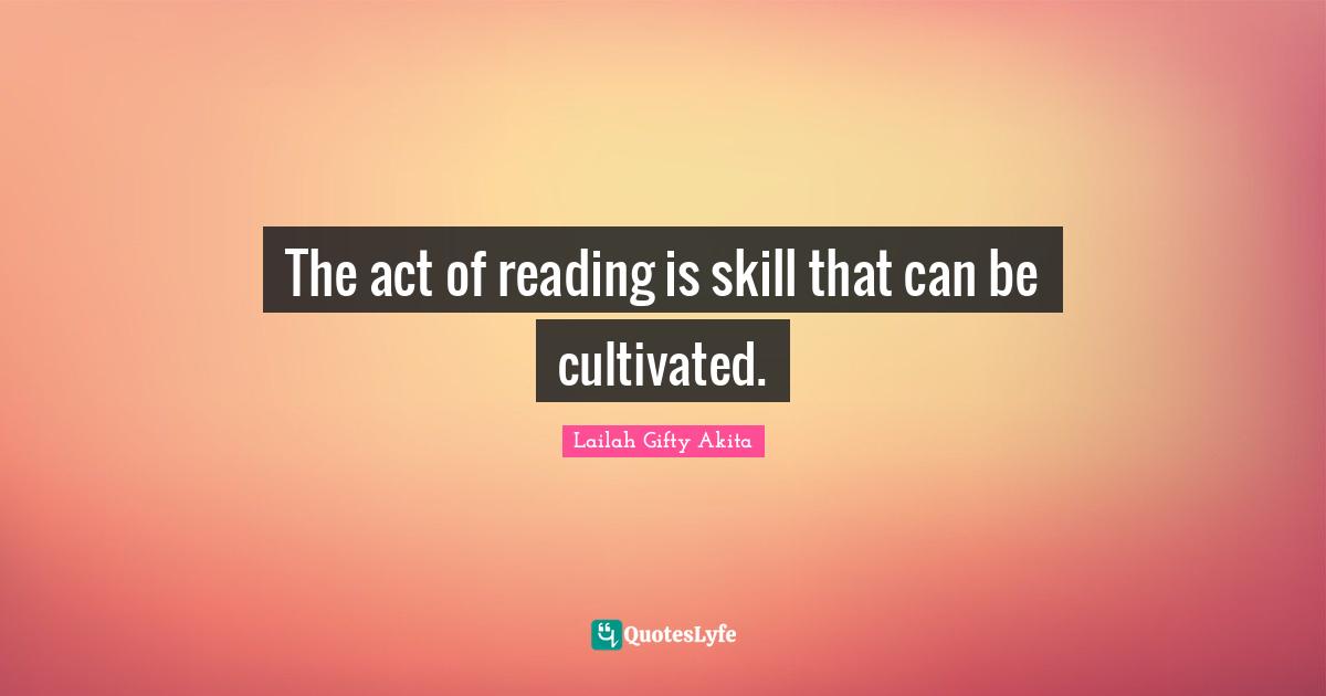 Reading Skills Quotes: "The act of reading is skill that can be cultivated."