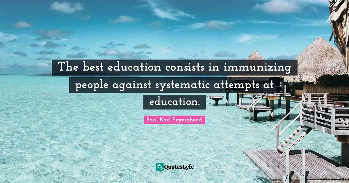 The best education consists in immunizing people against systematic attempts at education.