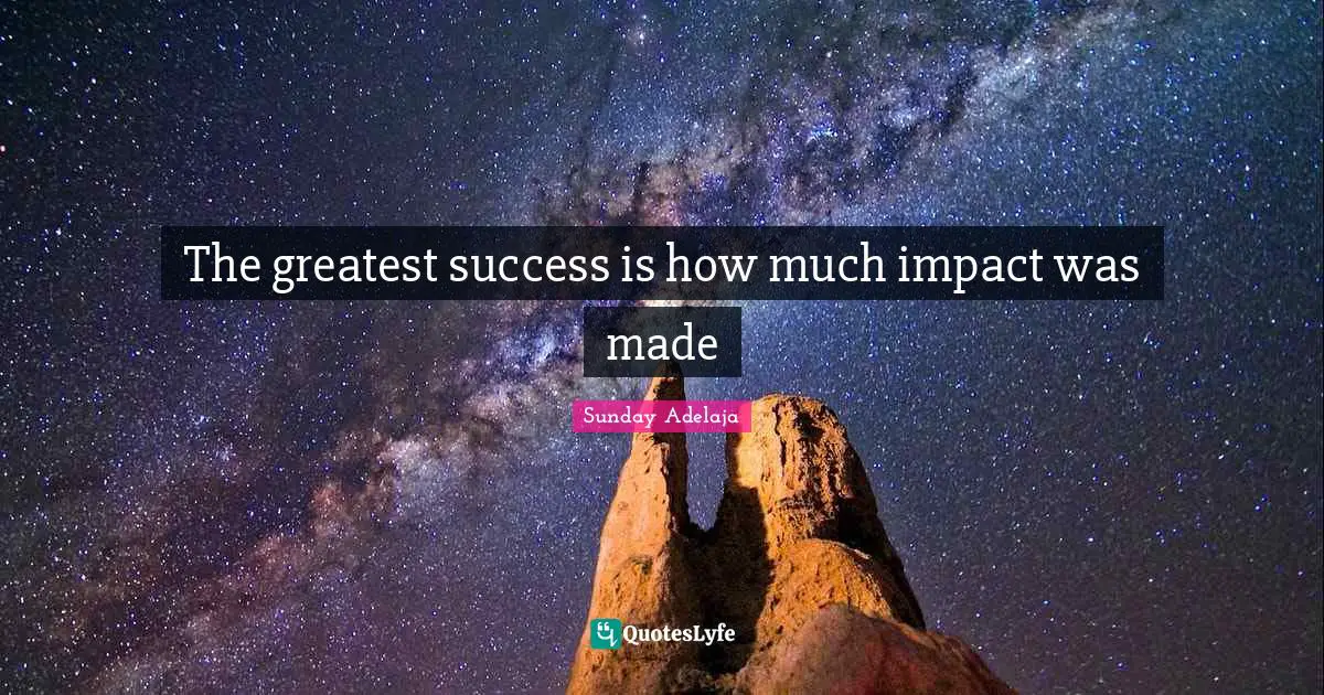 The greatest success is how much impact was made