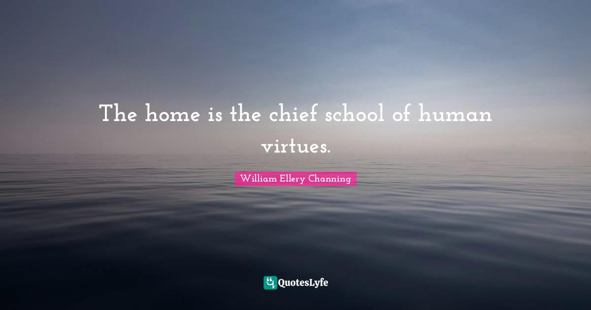 The home is the chief school of human virtues.