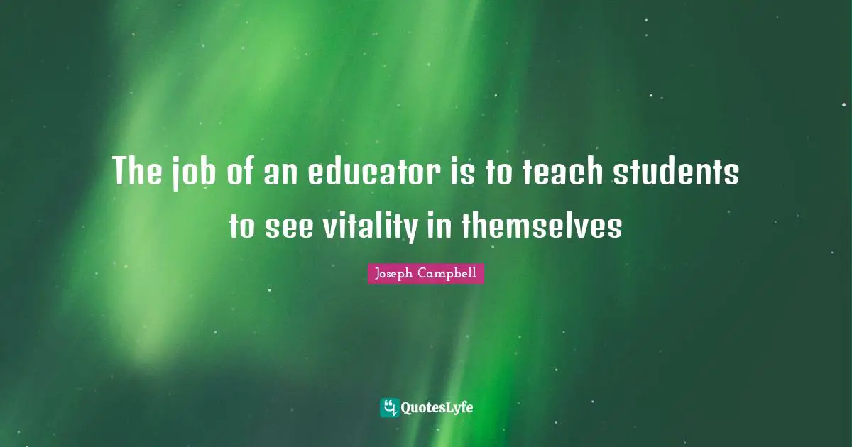 The job of an educator is to teach students to see vitality in themselves