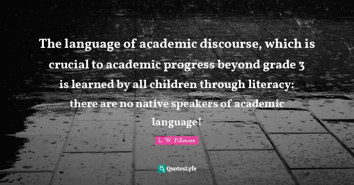 The language of academic discourse, which is crucial to academic progress beyond grade 3 is learned by all children through literacy: there are no native speakers of academic language!