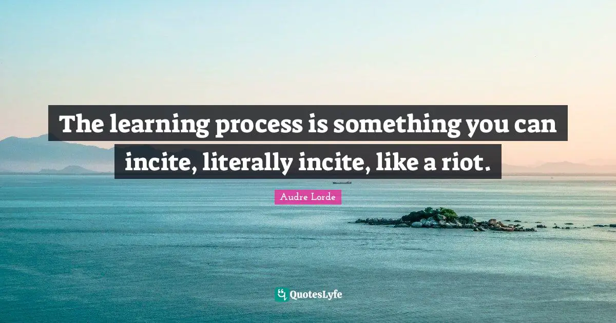 Lorde Quotes: "The learning process is something you can incite, literally incite, like a riot."