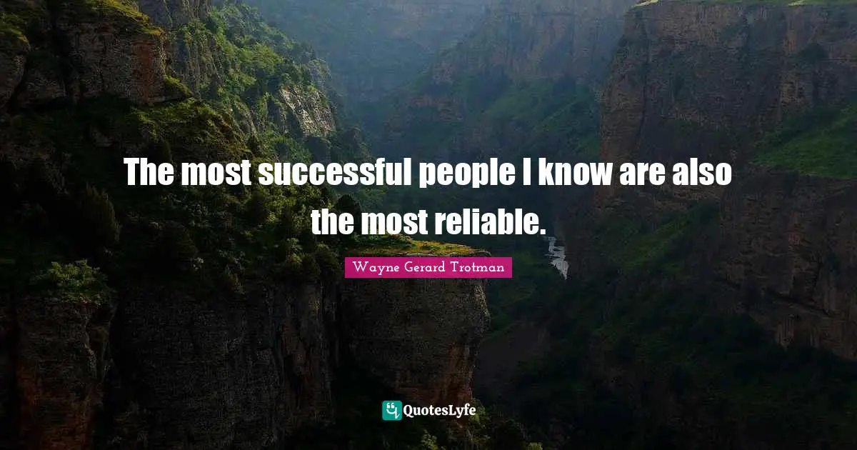 The most successful people I know are also the most reliable.