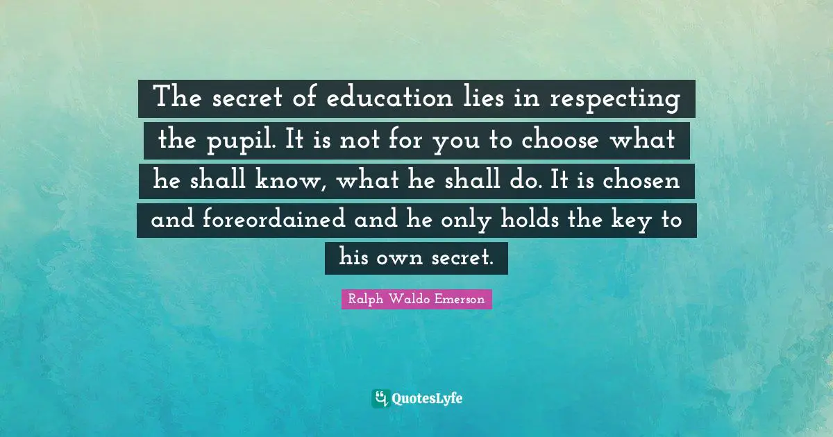 The Secret Of Education Lies In Respecting The Pupil. It Is Not For Yo... Quote By Ralph Waldo Emerson - Quoteslyfe