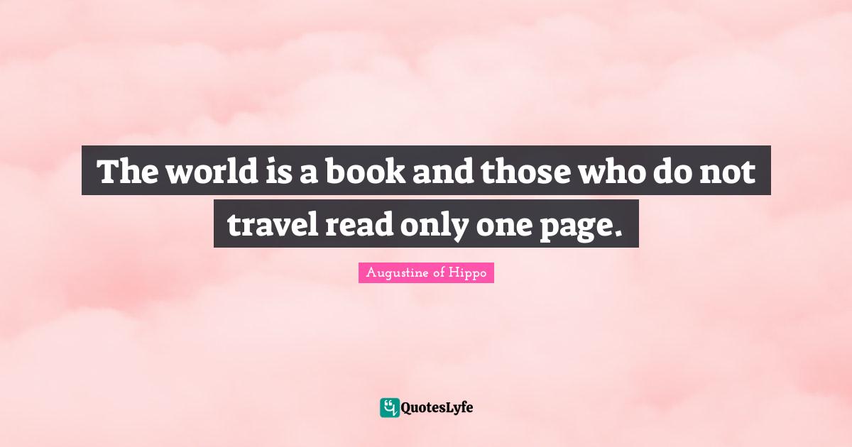 The world is a book and those who do not travel read only one page.