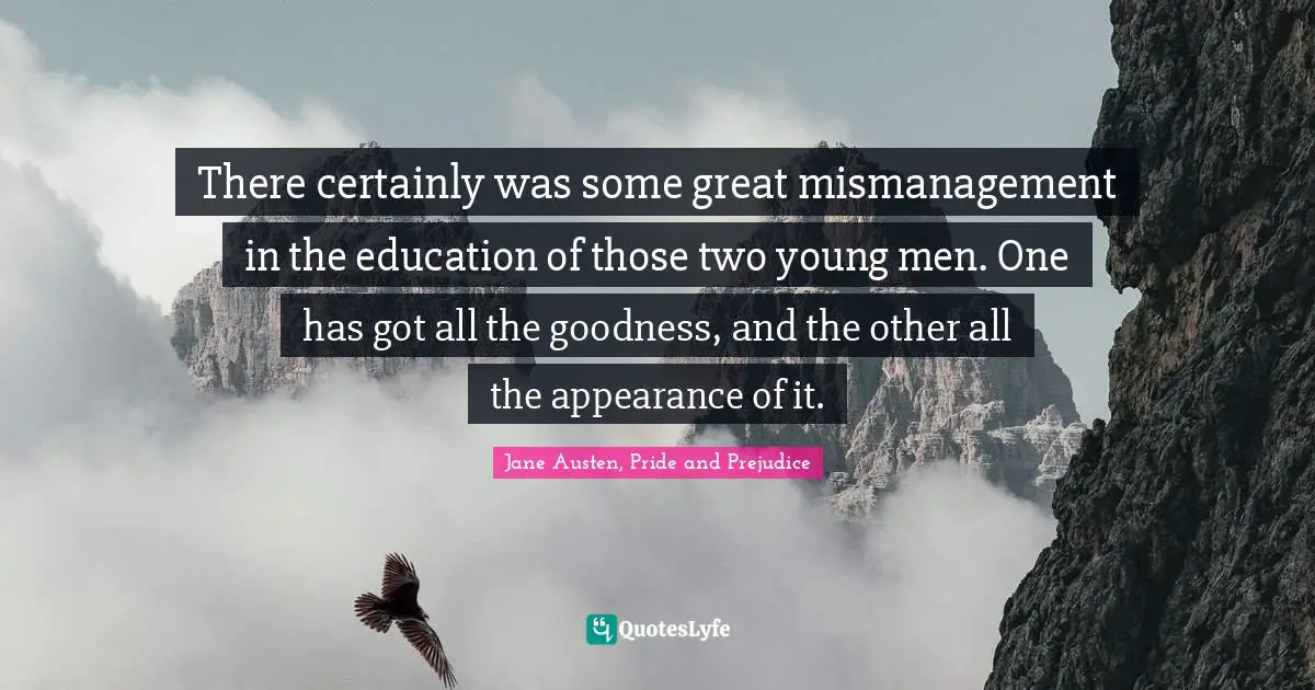 Wickham Quotes: "There certainly was some great mismanagement in the education of those two young men. One has got all the goodness, and the other all the appearance of it."