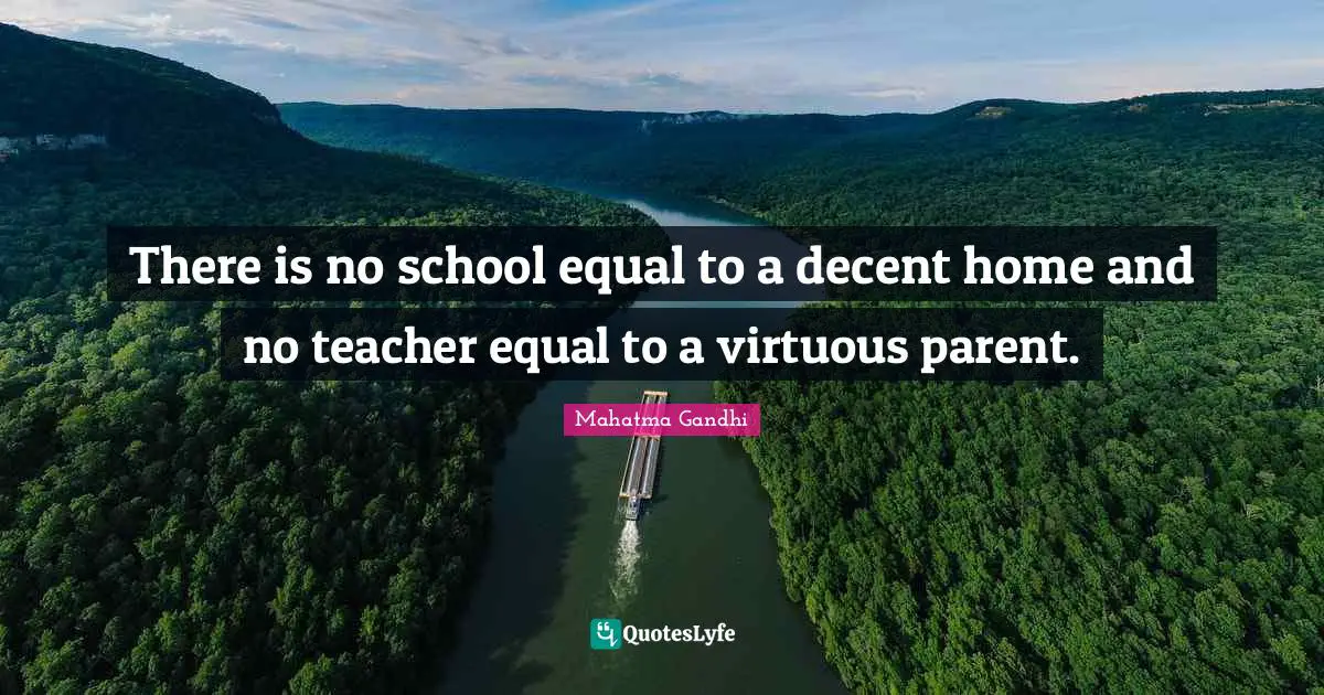There is no school equal to a decent home and no teacher equal to a virtuous parent.