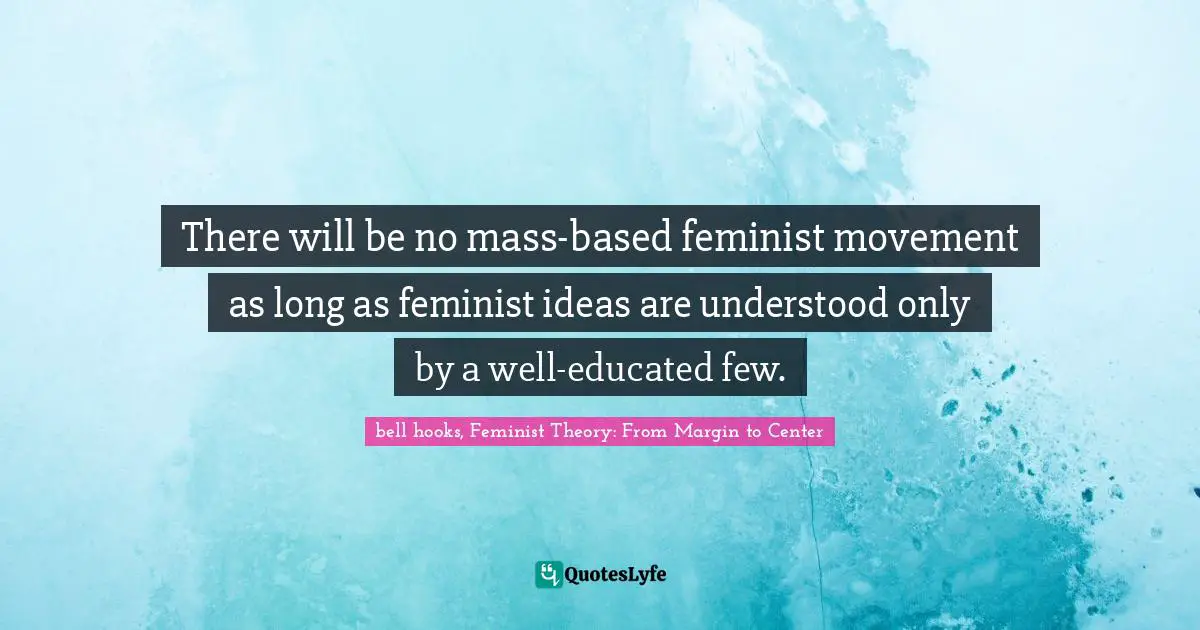 There will be no mass-based feminist movement as long as feminist ideas are understood only by a well-educated few.