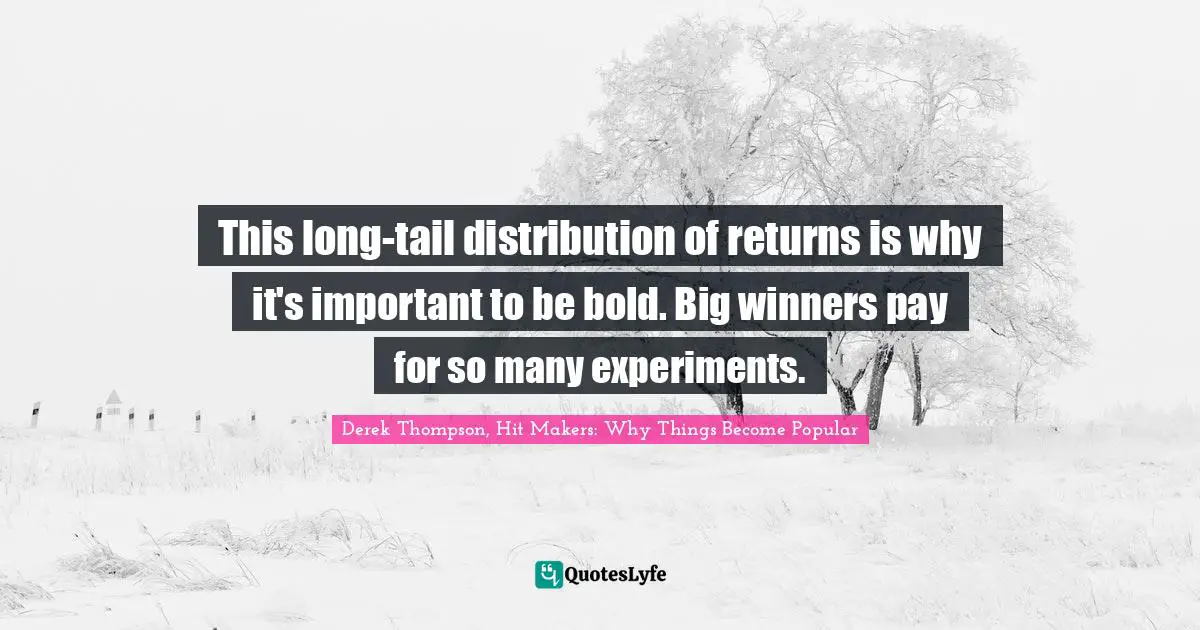This long-tail distribution of returns is why it's important to be bold. Big winners pay for so many experiments.