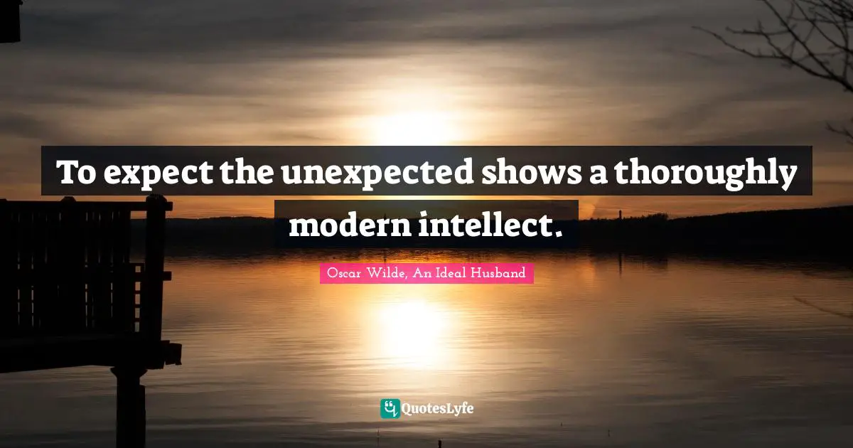 To expect the unexpected shows a thoroughly modern intellect.