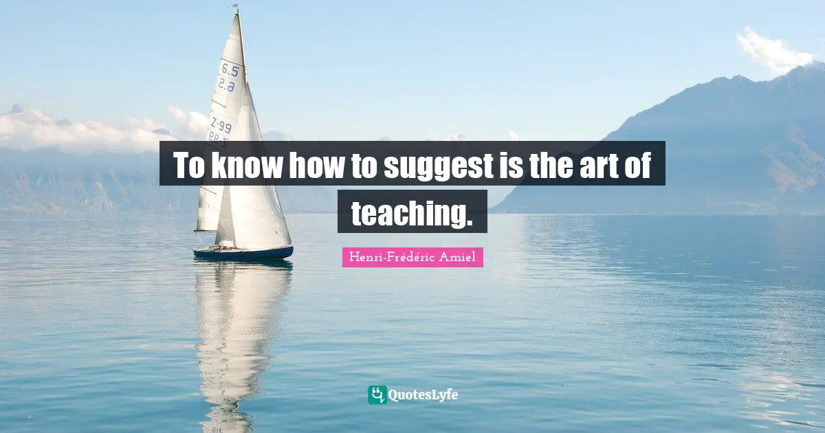 To know how to suggest is the art of teaching.
