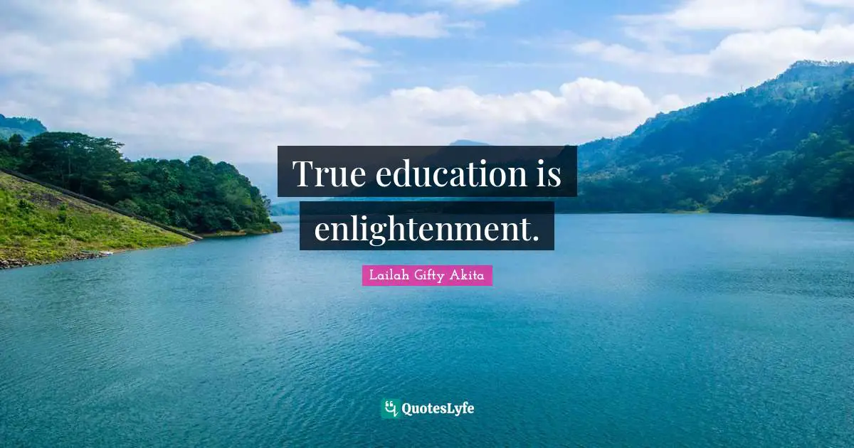 True education is enlightenment.