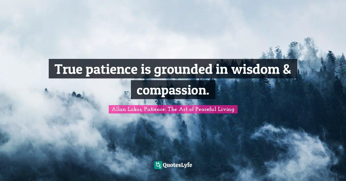 True patience is grounded in wisdom & compassion.