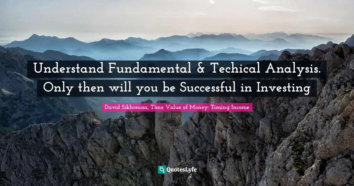 Understand Fundamental & Techical Analysis. Only then will you be Successful in Investing