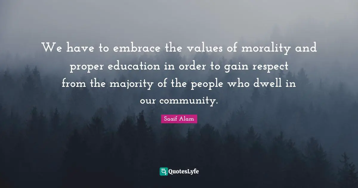 Moral Values Quotes: "We have to embrace the values of morality and proper education in order to gain respect from the majority of the people who dwell in our community."