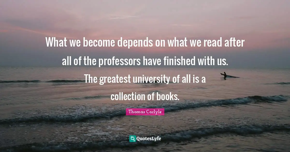 What we become depends on what we read after all of the professors have finished with us. The greatest university of all is a collection of books.
