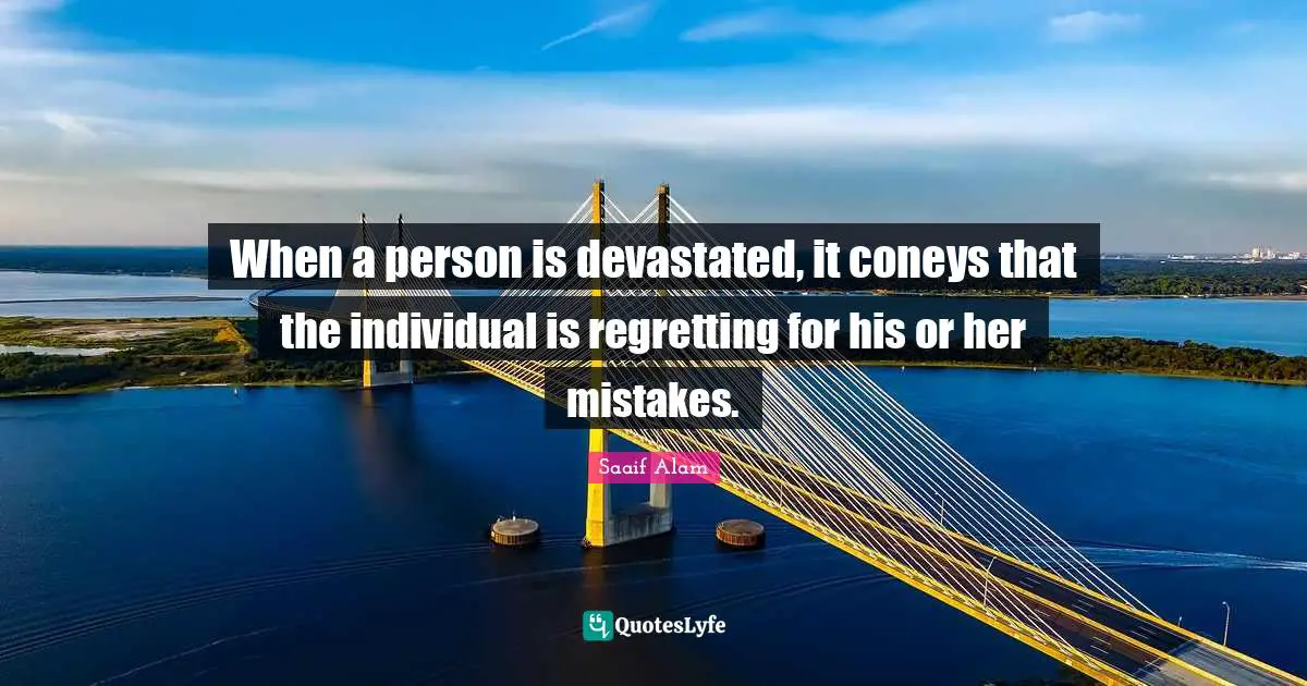 When a person is devastated, it coneys that the individual is regretting for his or her mistakes.