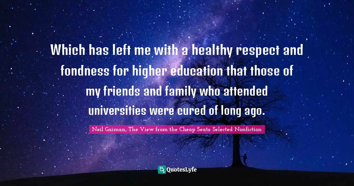 Which has left me with a healthy respect and fondness for higher education that those of my friends and family who attended universities were cured of long ago.