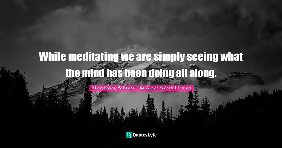 While meditating we are simply seeing what the mind has been doing all along.