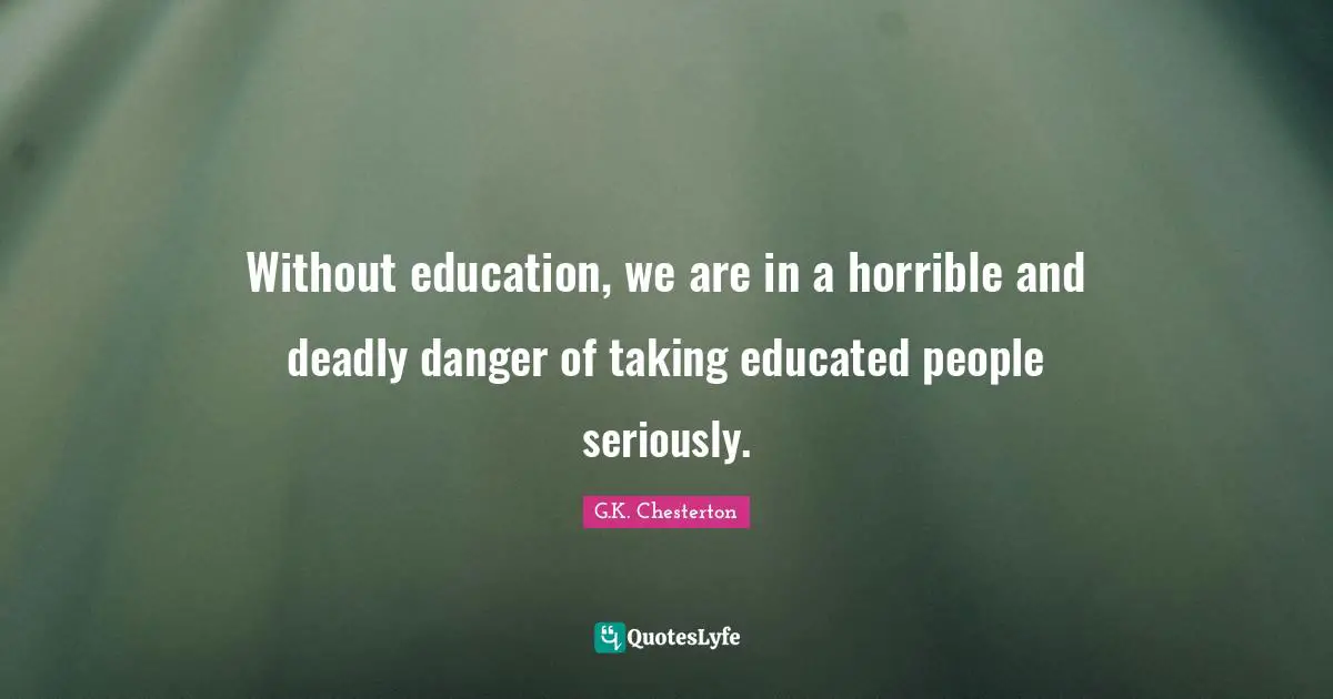 Indoctrination Quotes: "Without education, we are in a horrible and deadly danger of taking educated people seriously."