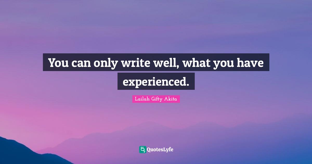 You can only write well, what you have experienced.