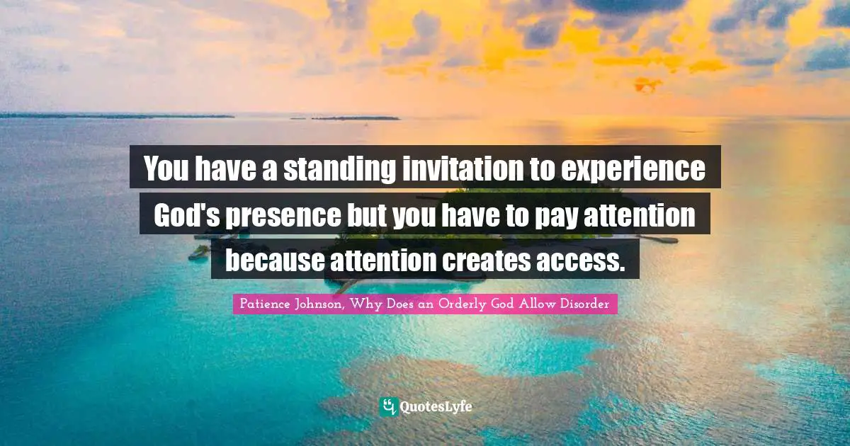You have a standing invitation to experience God's presence but you have to pay attention because attention creates access.