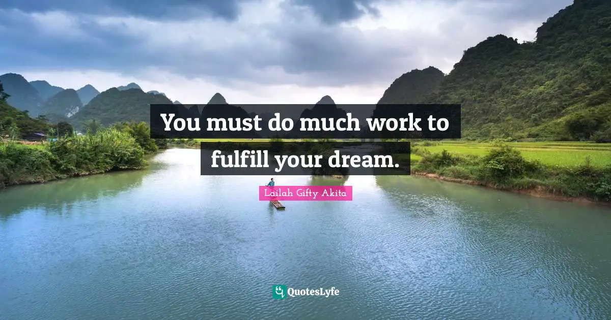 You must do much work to fulfill your dream.